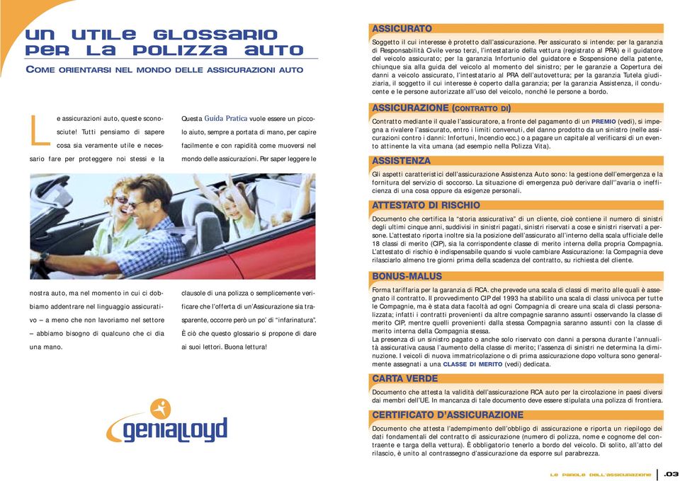 guidatore e Sospensione della patente, chiunque sia alla guida del veicolo al momento del sinistro; per le garanzie a Copertura dei danni a veicolo assicurato, l intestatario al PRA dell autovettura;