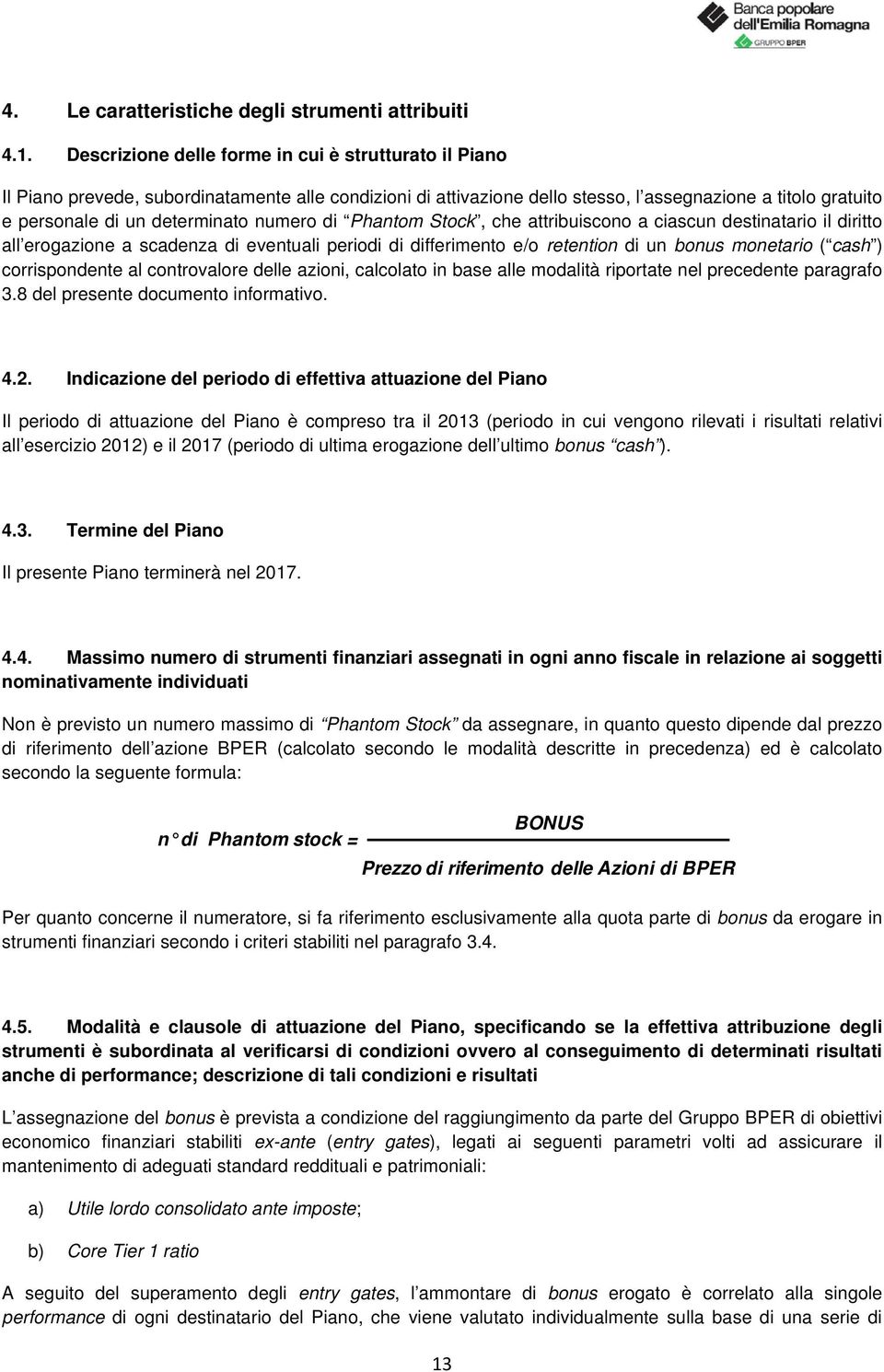 Phantom, che attribuiscono a ciascun destinatario il diritto all erogazione a scadenza di eventuali periodi di differimento e/o retention di un bonus monetario ( cash ) corrispondente al controvalore