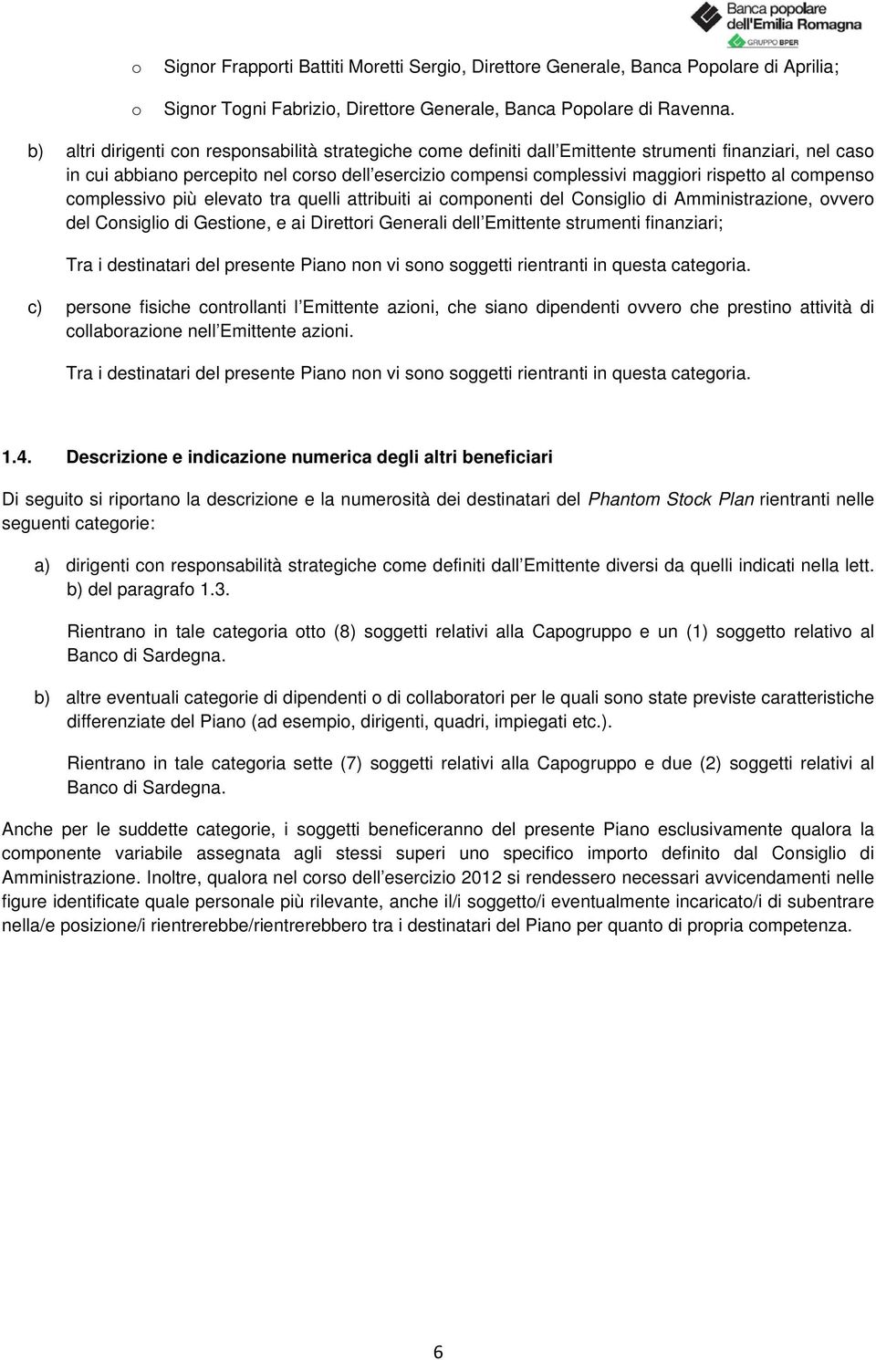 compenso complessivo più elevato tra quelli attribuiti ai componenti del Consiglio di Amministrazione, ovvero del Consiglio di Gestione, e ai Direttori Generali dell Emittente finanziari; Tra i