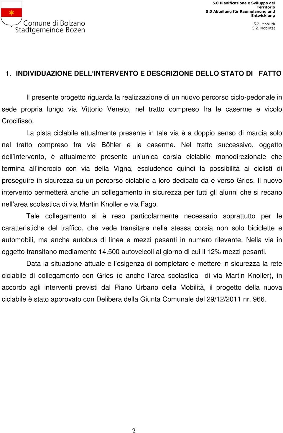 Nel tratto successivo, oggetto dell intervento, è attualmente presente un unica corsia ciclabile monodirezionale che termina all incrocio con via della Vigna, escludendo quindi la possibilità ai