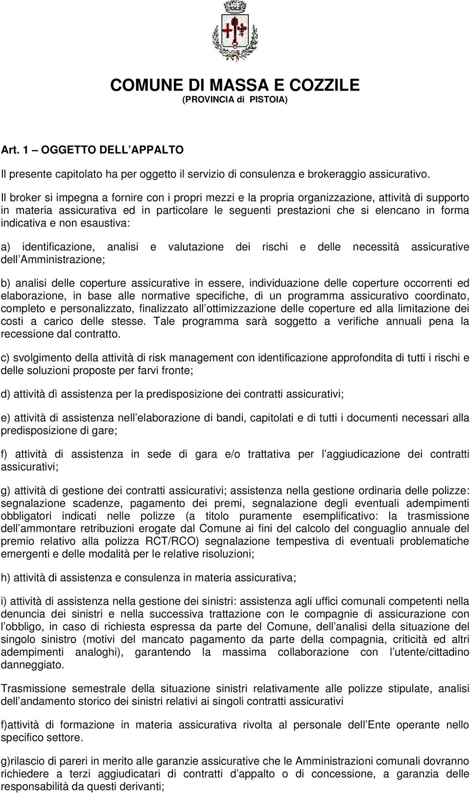 indicativa e non esaustiva: a) identificazione, analisi e valutazione dei rischi e delle necessità assicurative dell Amministrazione; b) analisi delle coperture assicurative in essere, individuazione