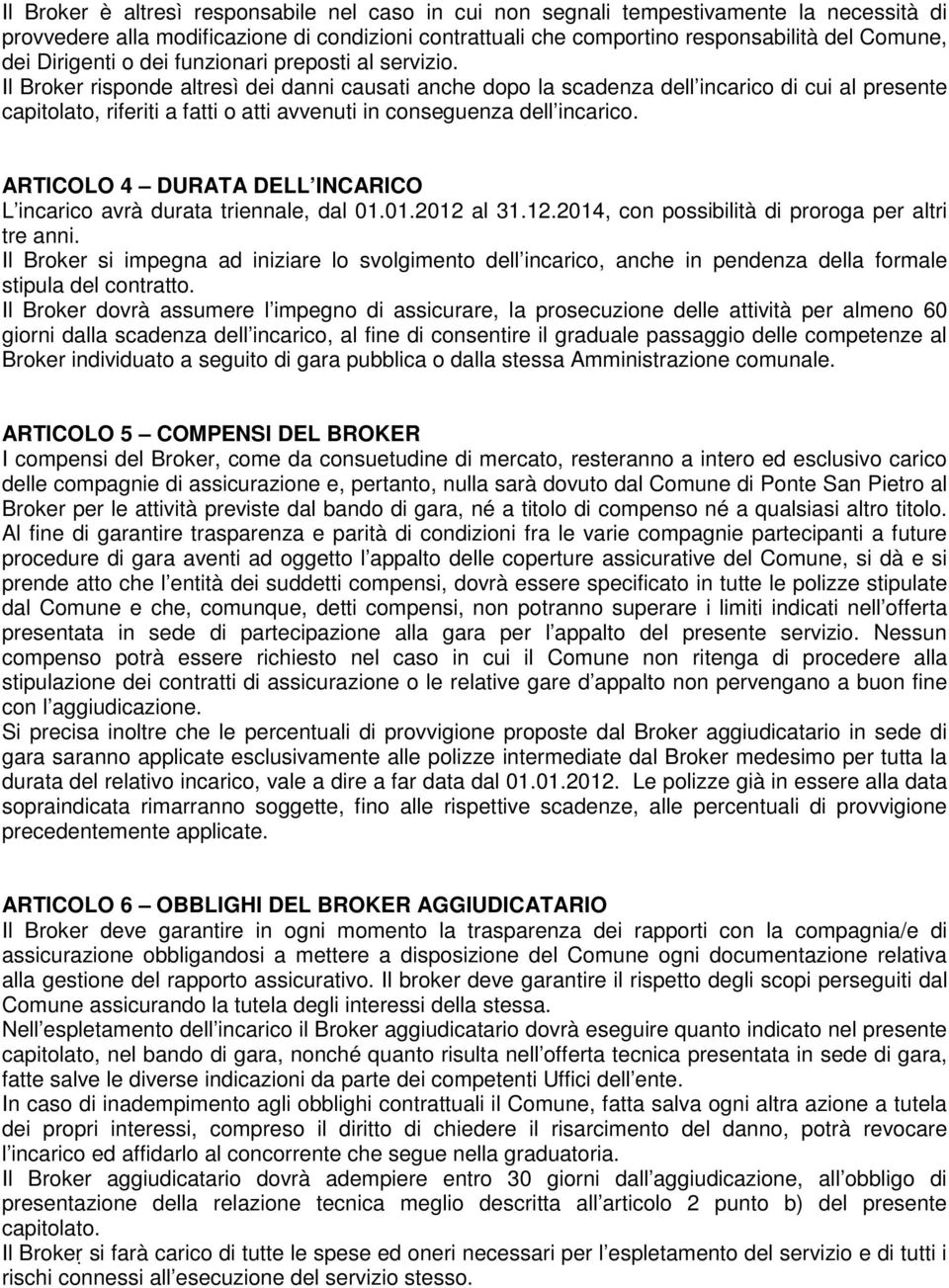 Il Broker risponde altresì dei danni causati anche dopo la scadenza dell incarico di cui al presente capitolato, riferiti a fatti o atti avvenuti in conseguenza dell incarico.