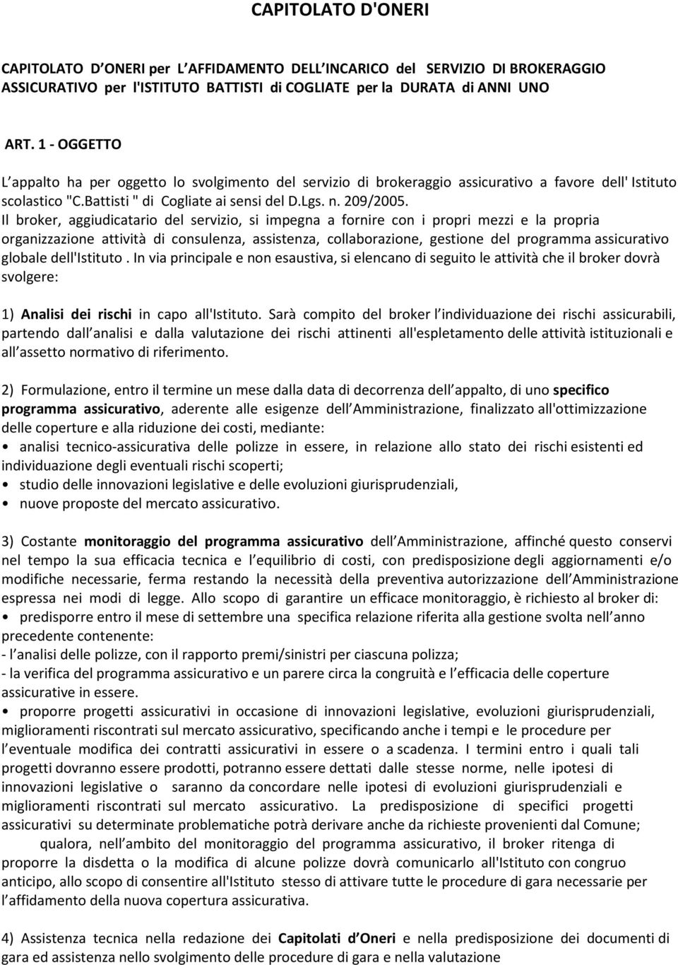 Il broker, aggiudicatario del servizio, si impegna a fornire con i propri mezzi e la propria organizzazione attività di consulenza, assistenza, collaborazione, gestione del programma assicurativo