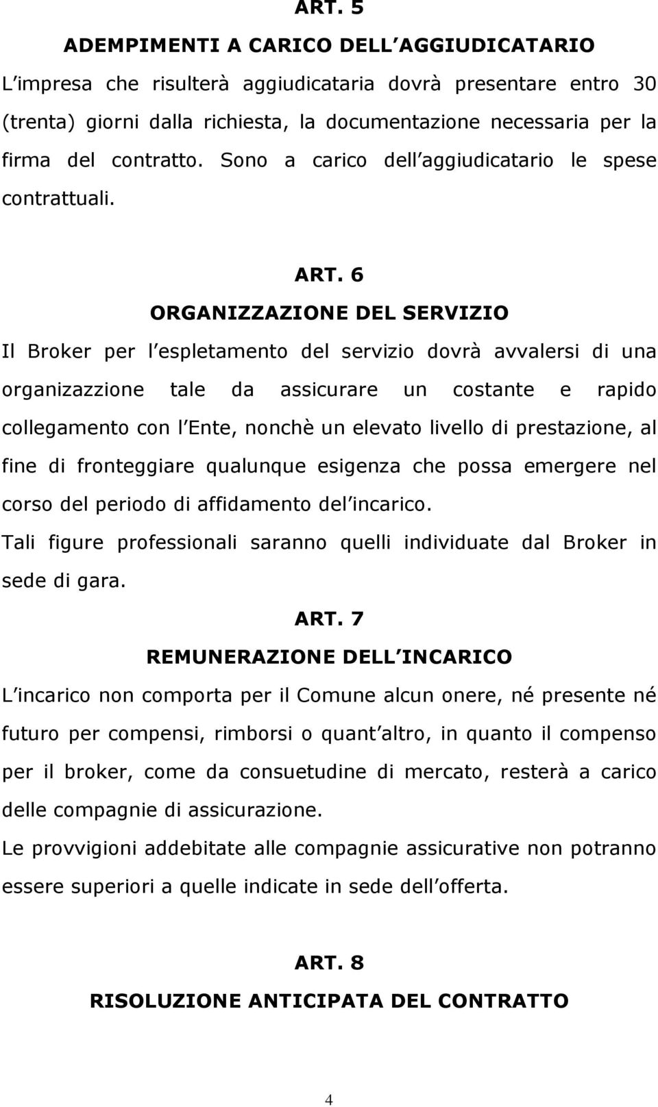 6 ORGANIZZAZIONE DEL SERVIZIO Il Broker per l espletamento del servizio dovrà avvalersi di una organizazzione tale da assicurare un costante e rapido collegamento con l Ente, nonchè un elevato