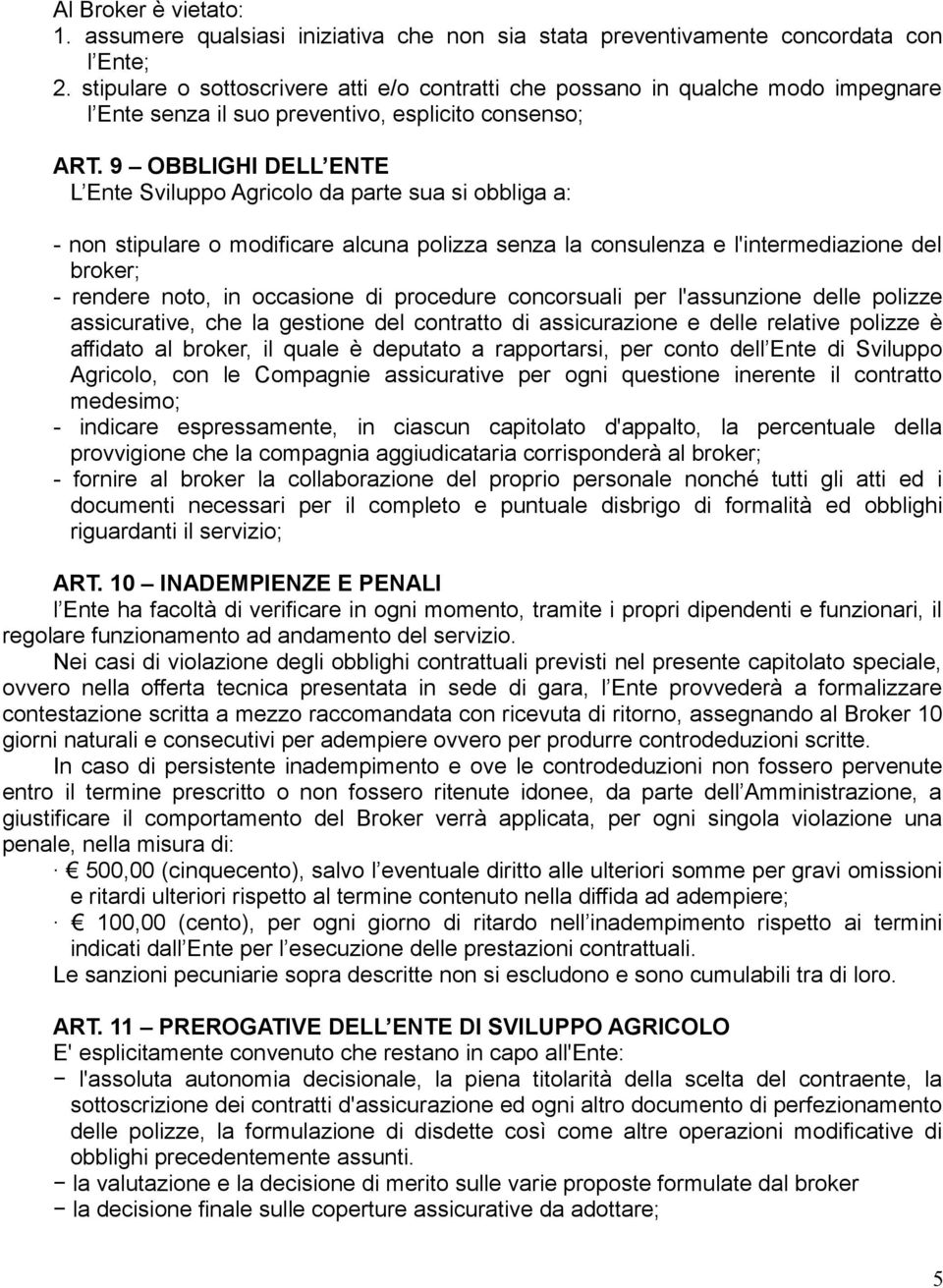 9 OBBLIGHI DELL ENTE L Ente Sviluppo Agricolo da parte sua si obbliga a: - non stipulare o modificare alcuna polizza senza la consulenza e l'intermediazione del broker; - rendere noto, in occasione