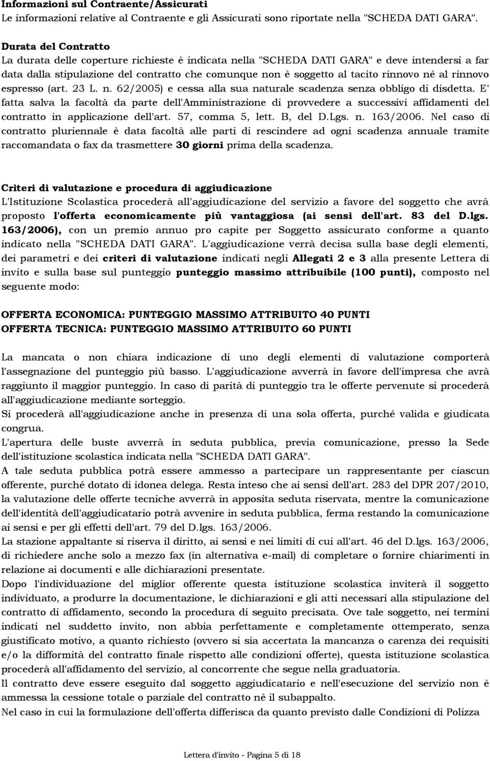 rinnovo né al rinnovo espresso (art. 23 L. n. 62/2005) e cessa alla sua naturale scadenza senza obbligo di disdetta.