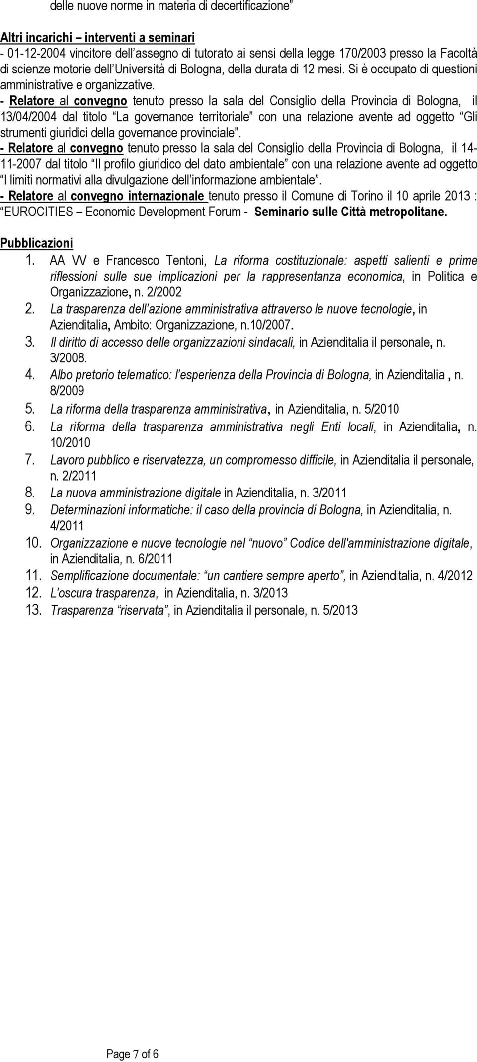 - Relatore al convegno tenuto presso la sala del Consiglio della Provincia di Bologna, il 13/04/2004 dal titolo La governance territoriale con una relazione avente ad oggetto Gli strumenti giuridici