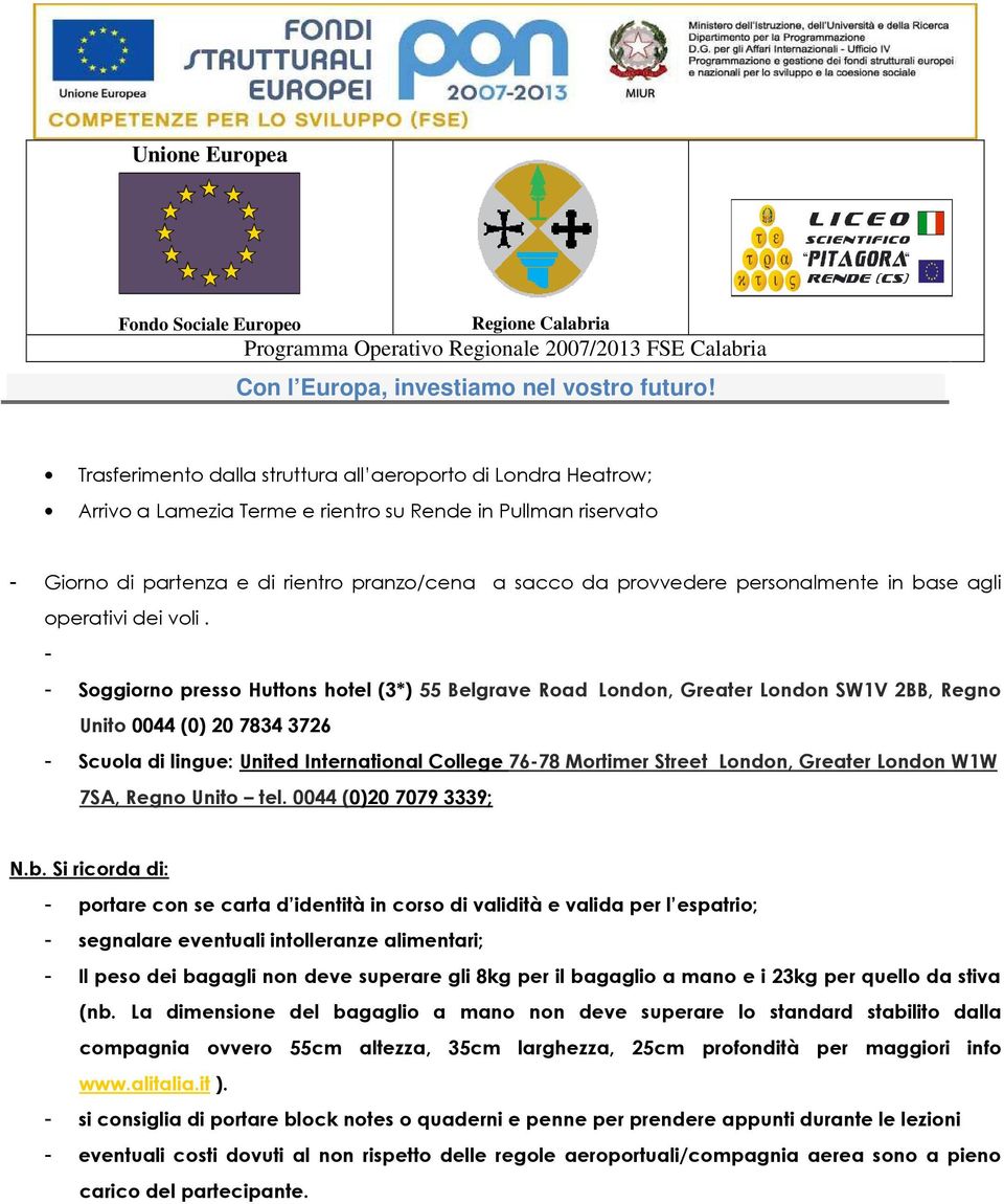 - - Soggiorno presso Huttons hotel (3*) 55 Belgrave Road London, Greater London SW1V 2BB, Regno Unito 0044 (0) 20 7834 3726 - Scuola di lingue: United International College 76-78 Mortimer Street