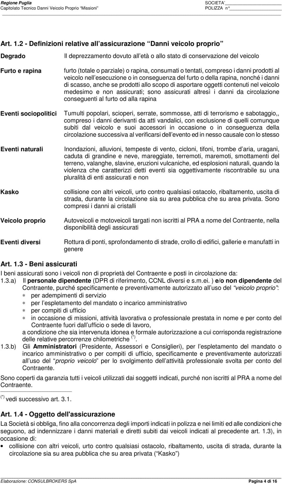 allo stato di conservazione del veicolo furto (totale o parziale) o rapina, consumati o tentati, compreso i danni prodotti al veicolo nell esecuzione o in conseguenza del furto o della rapina, nonché