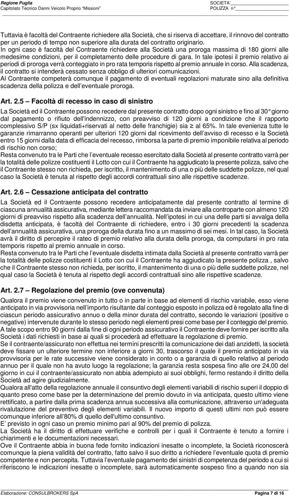 In tale ipotesi il premio relativo ai periodi di proroga verrà conteggiato in pro rata temporis rispetto al premio annuale in corso.