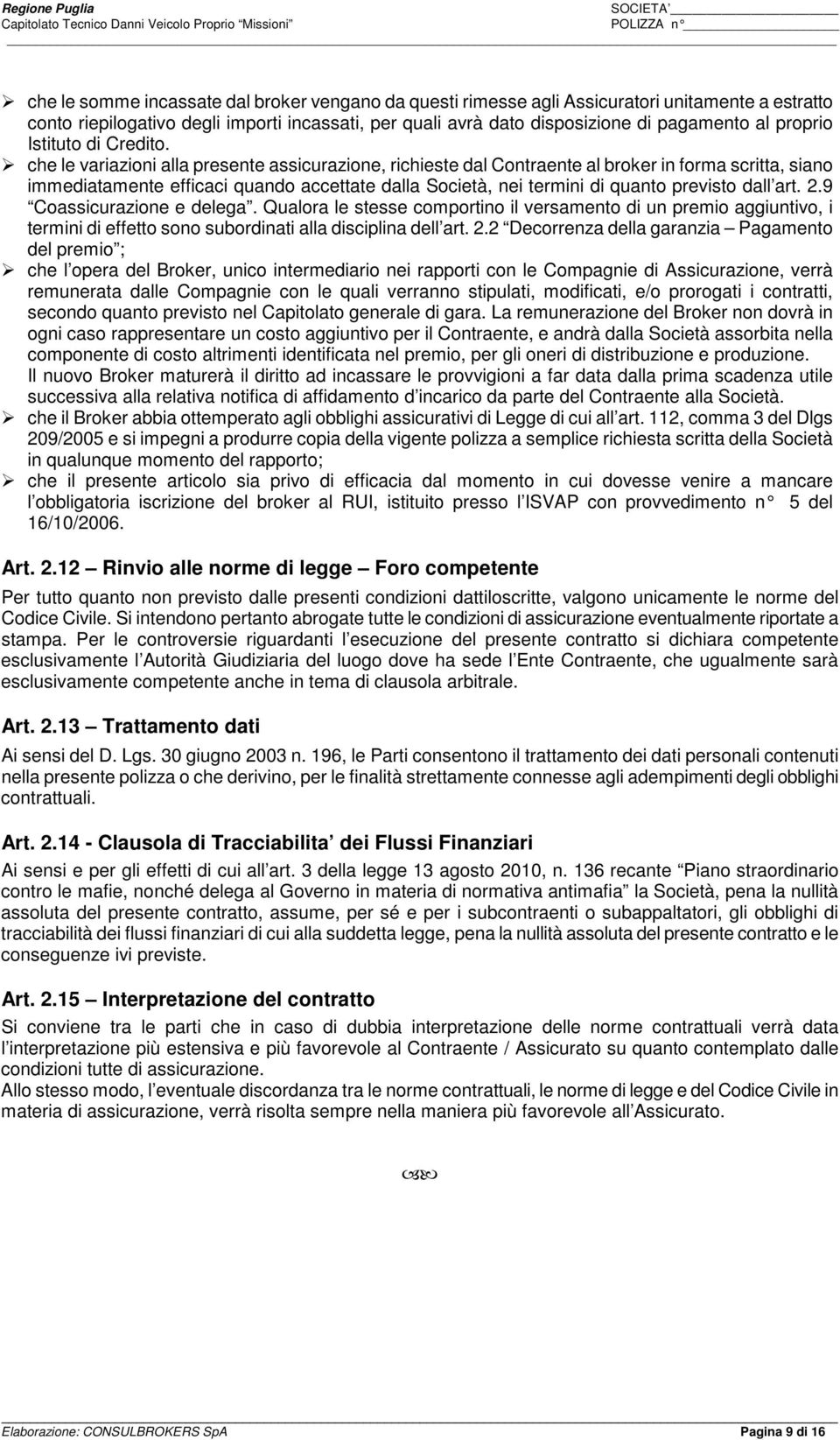 che le variazioni alla presente assicurazione, richieste dal Contraente al broker in forma scritta, siano immediatamente efficaci quando accettate dalla Società, nei termini di quanto previsto dall