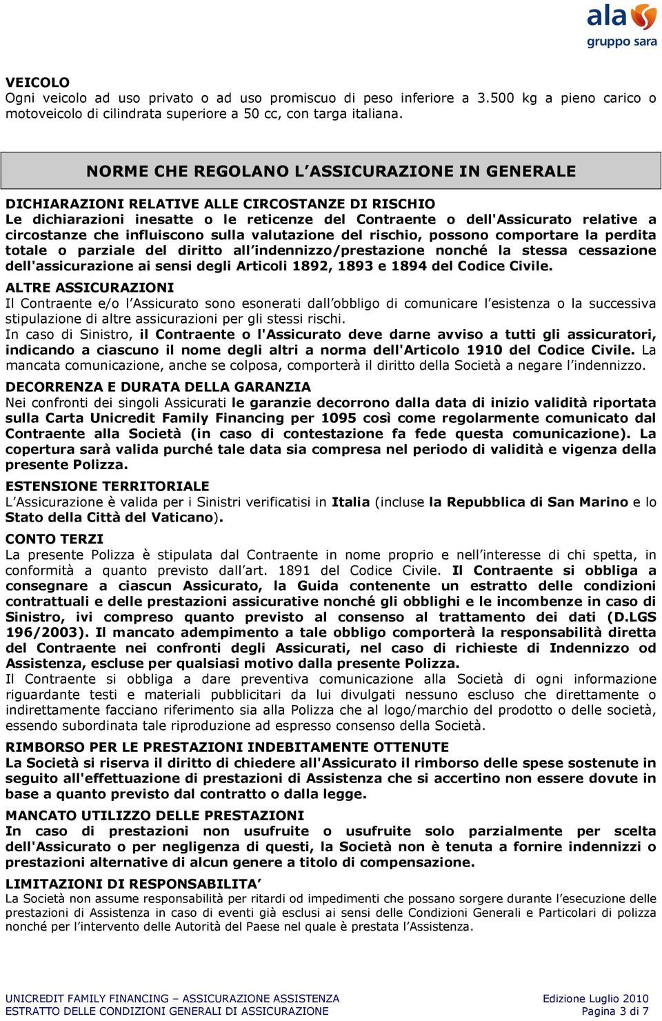 influiscono sulla valutazione del rischio, possono comportare la perdita totale o parziale del diritto all indennizzo/prestazione nonché la stessa cessazione dell'assicurazione ai sensi degli