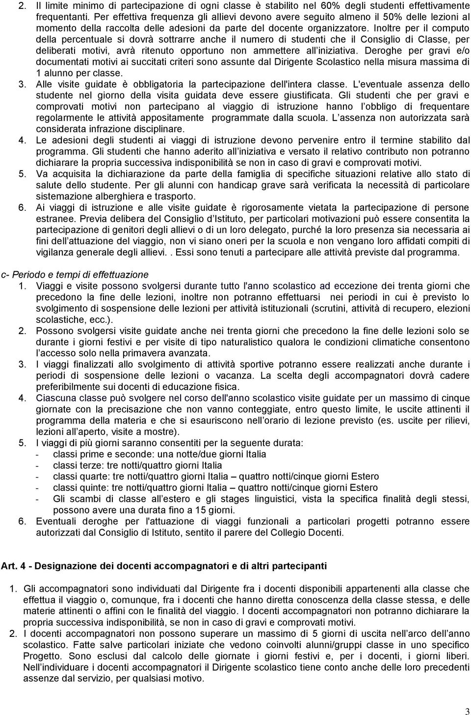 Inoltre per il computo della percentuale si dovrà sottrarre anche il numero di studenti che il Consiglio di Classe, per deliberati motivi, avrà ritenuto opportuno non ammettere all iniziativa.