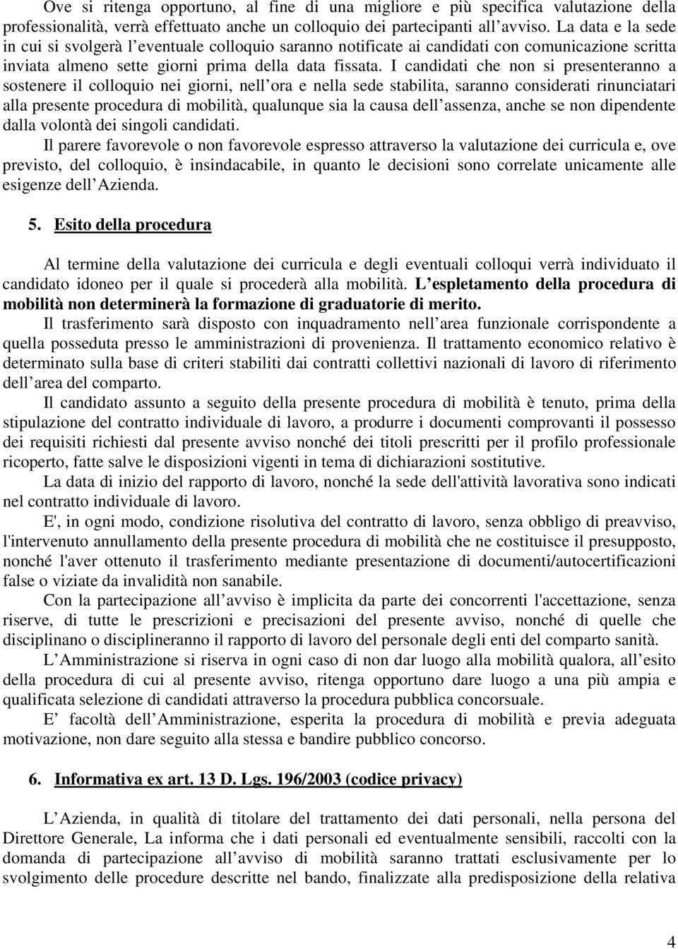 I candidati che non si presenteranno a sostenere il colloquio nei giorni, nell ora e nella sede stabilita, saranno considerati rinunciatari alla presente procedura di mobilità, qualunque sia la causa