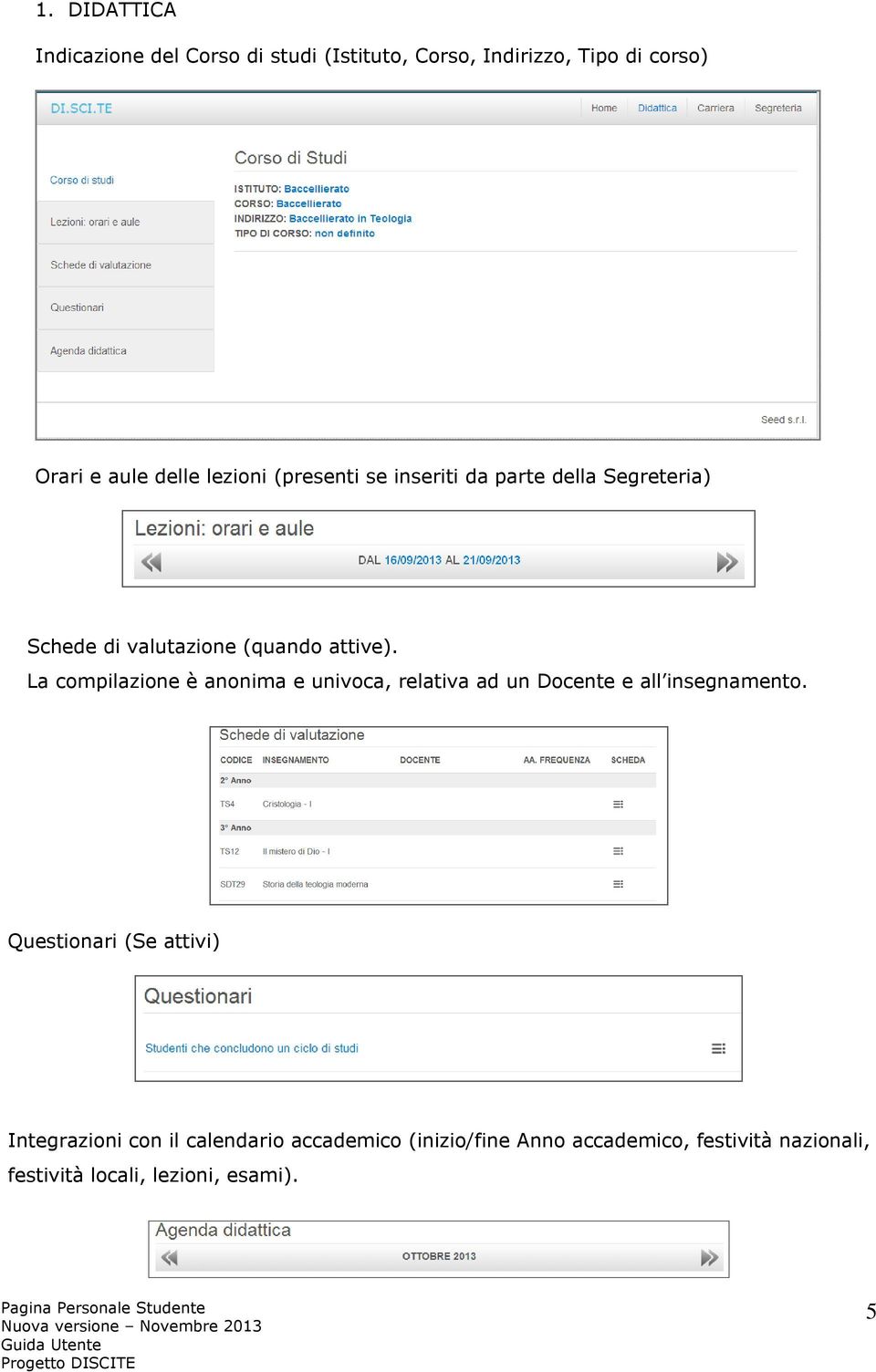 La compilazione è anonima e univoca, relativa ad un Docente e all insegnamento.