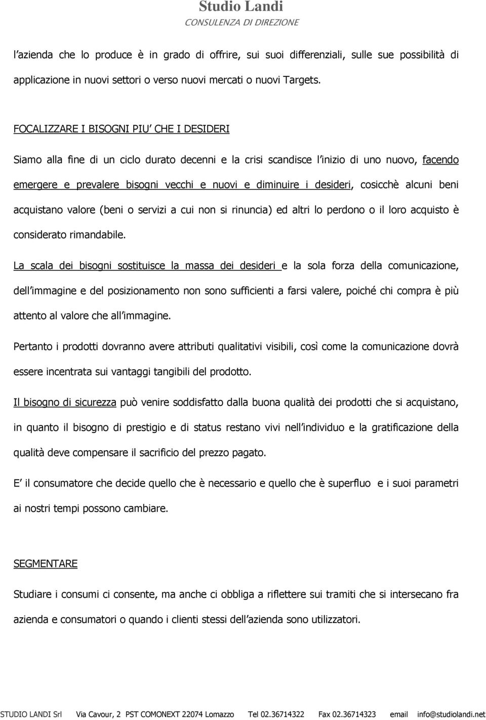 desideri, cosicchè alcuni beni acquistano valore (beni o servizi a cui non si rinuncia) ed altri lo perdono o il loro acquisto è considerato rimandabile.