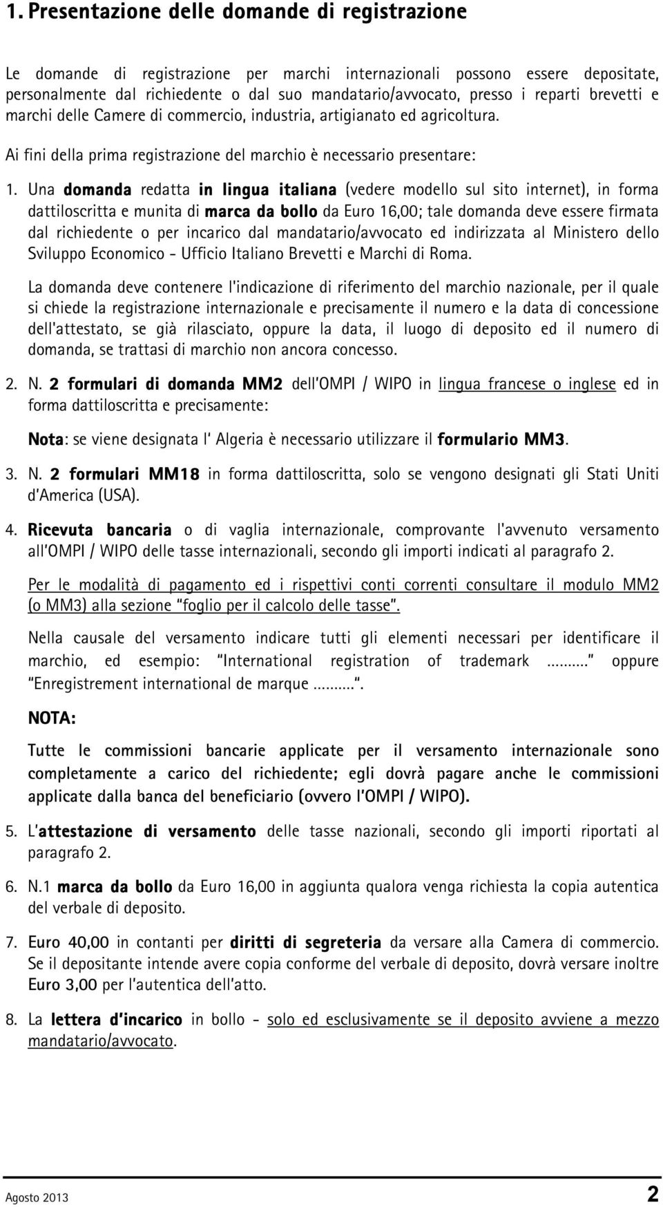 Una domanda redatta in lingua italiana (vedere modello sul sito internet), in forma dattiloscritta e munita di marca da bollo da Euro 16,00; tale domanda deve essere firmata dal richiedente o per