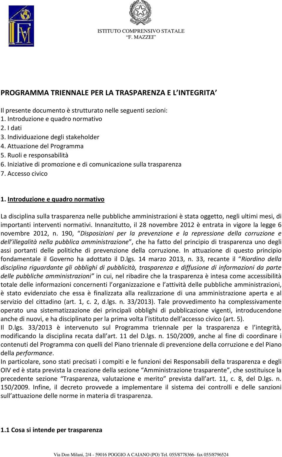 Introduzione e quadro normativo La disciplina sulla trasparenza nelle pubbliche amministrazioni è stata oggetto, negli ultimi mesi, di importanti interventi normativi.