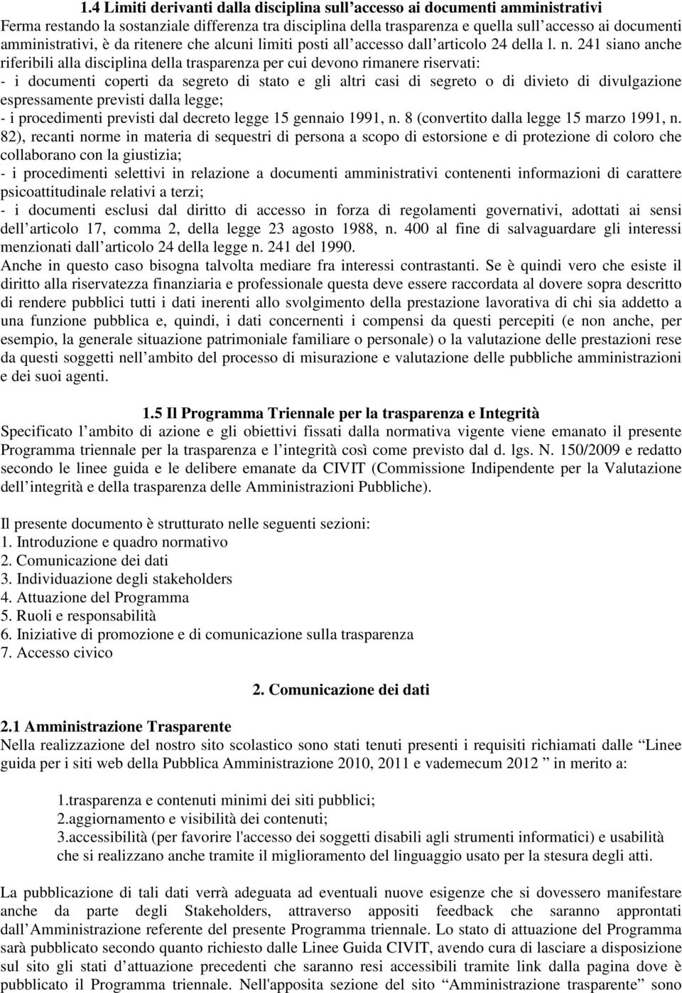 241 siano anche riferibili alla disciplina della trasparenza per cui devono rimanere riservati: - i documenti coperti da segreto di stato e gli altri casi di segreto o di divieto di divulgazione