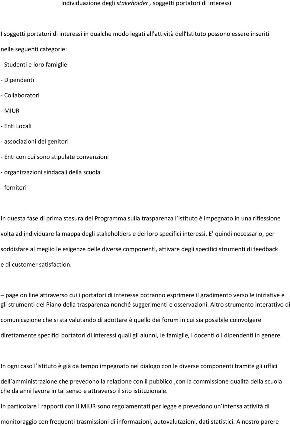 In questa fase di prima stesura del Programma sulla trasparenza l Istituto è impegnato in una riflessione volta ad individuare la mappa degli stakeholders e dei loro specifici interessi.