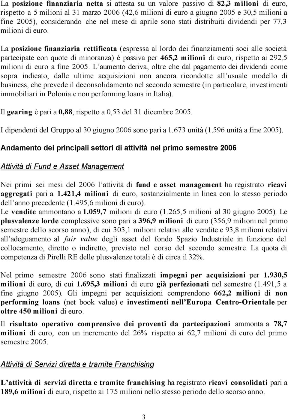 La posizione finanziaria rettificata (espressa al lordo dei finanziamenti soci alle società partecipate con quote di minoranza) è passiva per 465,2 milioni di euro, rispetto ai 292,5 milioni di euro