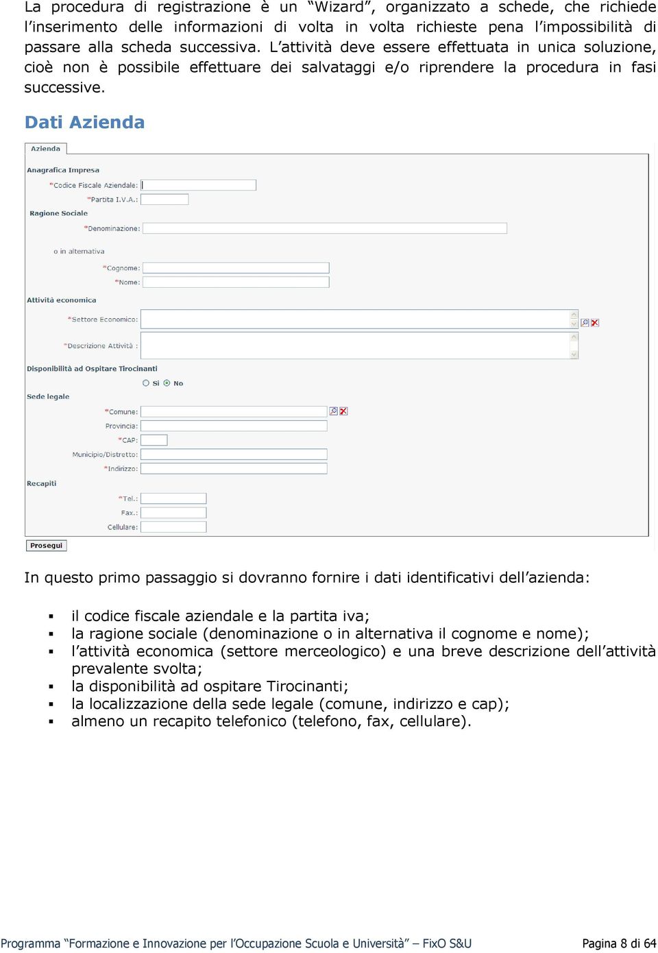 Dati Azienda In questo primo passaggio si dovranno fornire i dati identificativi dell azienda: il codice fiscale aziendale e la partita iva; la ragione sociale (denominazione o in alternativa il