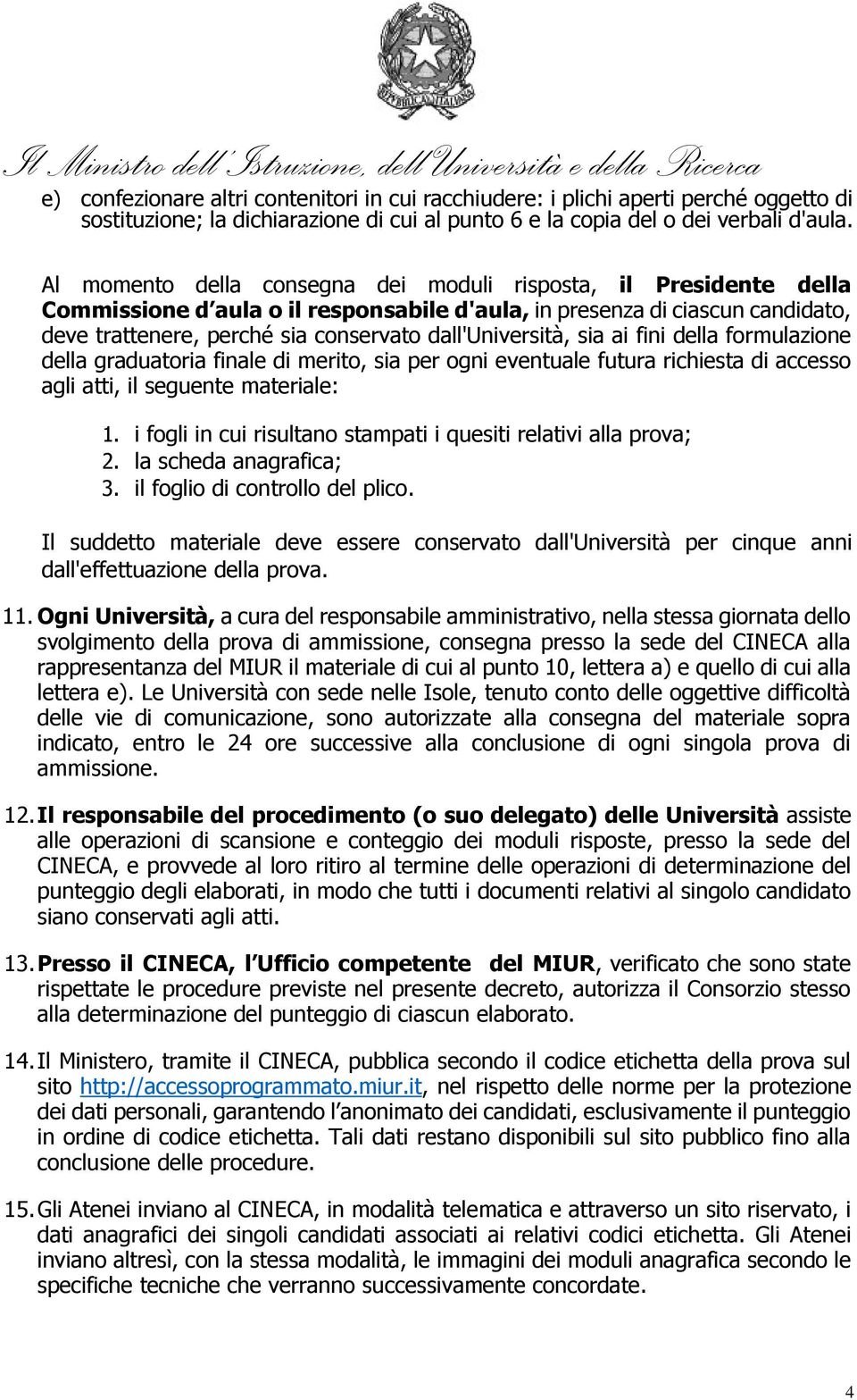 Al momento della consegna dei moduli risposta, il Presidente della Commissione d aula o il responsabile d'aula, in presenza di ciascun candidato, deve trattenere, perché sia conservato