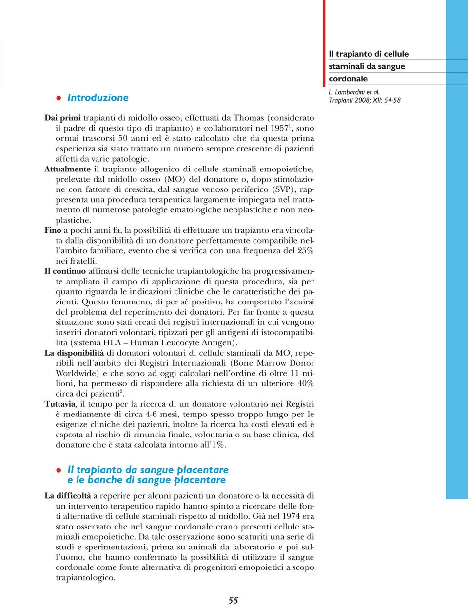 Attualmente il trapianto allogenico di cellule staminali emopoietiche, prelevate dal midollo osseo (MO) del donatore o, dopo stimolazione con fattore di crescita, dal sangue venoso periferico (SVP),