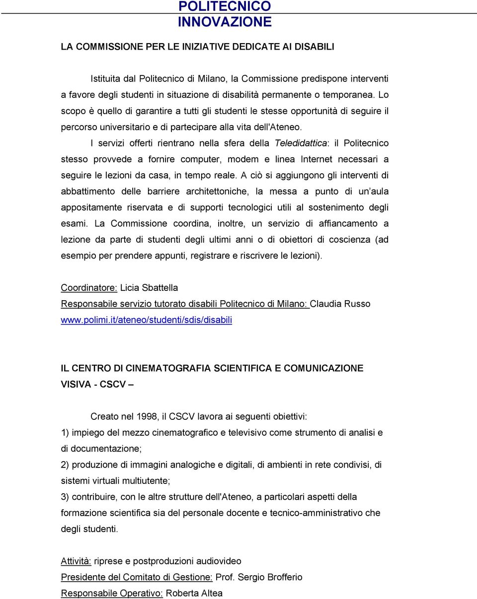 I servizi offerti rientrano nella sfera della Teledidattica: il Politecnico stesso provvede a fornire computer, modem e linea Internet necessari a seguire le lezioni da casa, in tempo reale.