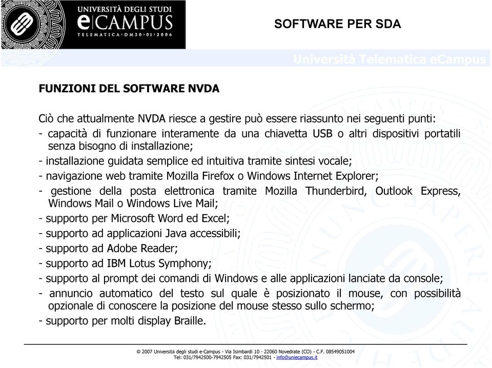 elettronica tramite Mozilla Thunderbird, Outlook Express, Windows Mail o Windows Live Mail; - supporto per Microsoft Word ed Excel; - supporto ad applicazioni Java accessibili; - supporto ad Adobe