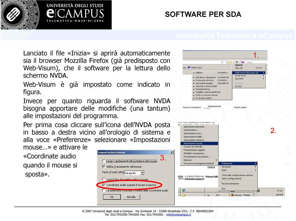 Invece per quanto riguarda il software NVDA bisogna apportare delle modifiche (una tantum) alle impostazioni del programma.