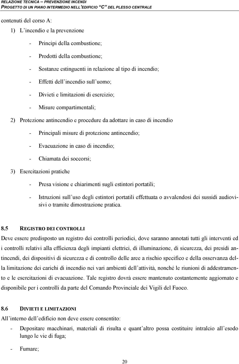 Evacuazione in caso di incendio; - Chiamata dei soccorsi; 3) Esercitazioni pratiche - Presa visione e chiarimenti sugli estintori portatili; - Istruzioni sull uso degli estintori portatili effettuata