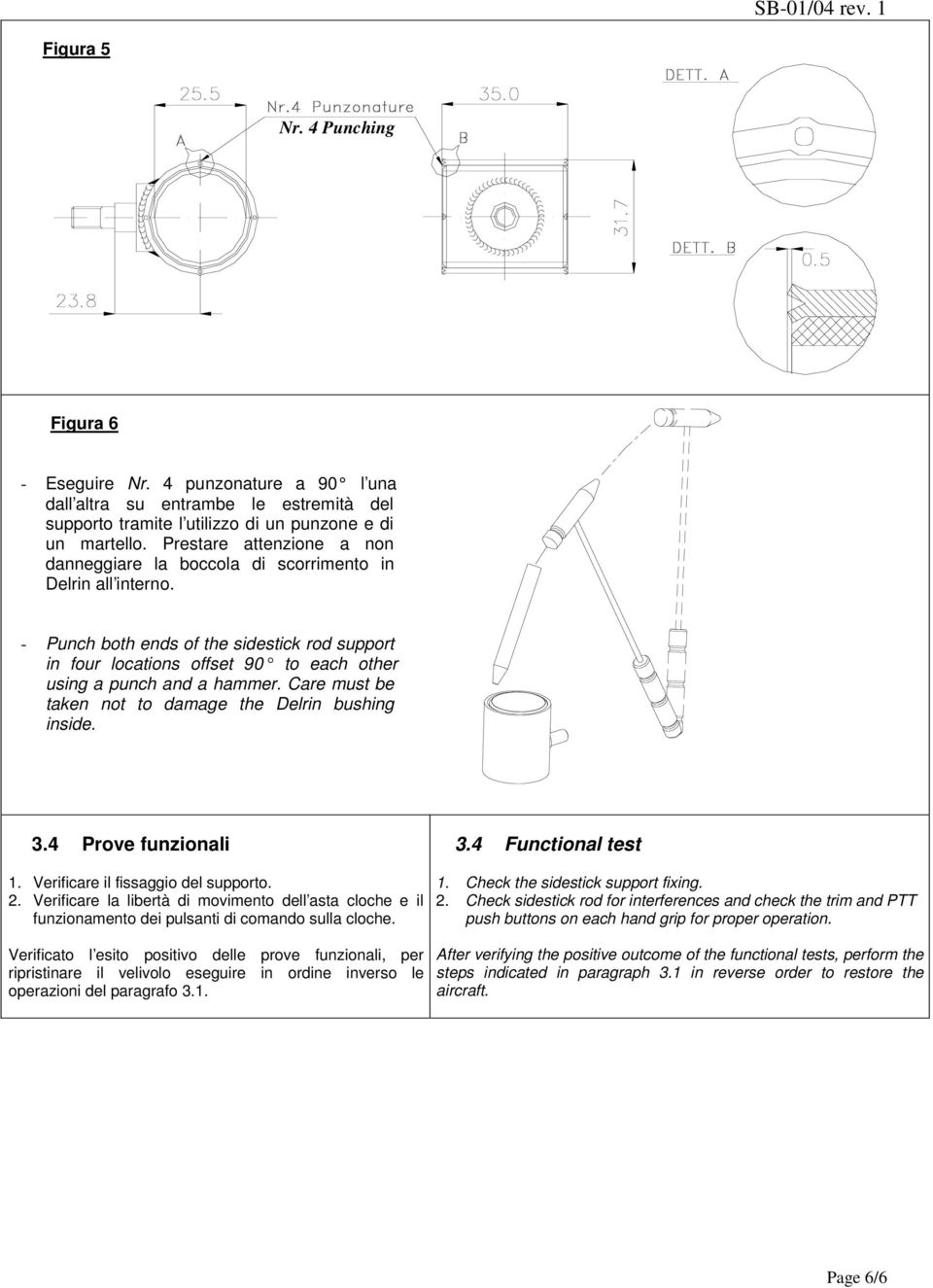 - Punch both ends of the sidestick rod support in four locations offset 90 to each other using a punch and a hammer. Care must be taken not to damage the Delrin bushing inside. 3.4 Prove funzionali 3.