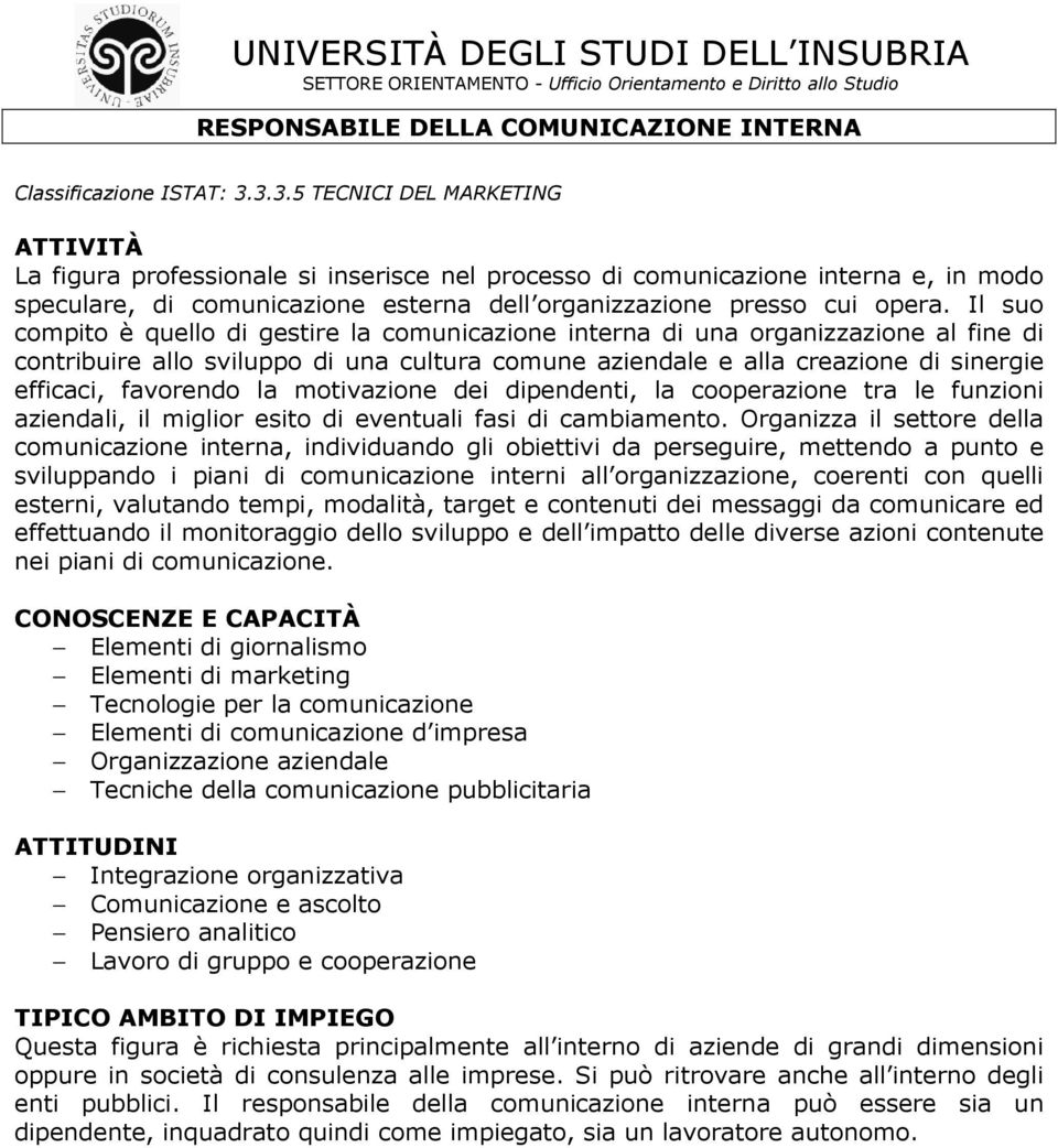 Il suo compito è quello di gestire la comunicazione interna di una organizzazione al fine di contribuire allo sviluppo di una cultura comune aziendale e alla creazione di sinergie efficaci, favorendo