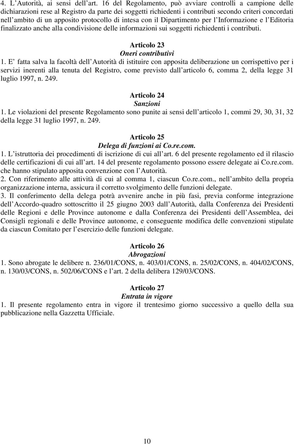 protocollo di intesa con il Dipartimento per l Informazione e l Editoria finalizzato anche alla condivisione delle informazioni sui soggetti richiedenti i contributi. Articolo 23 Oneri contributivi 1.