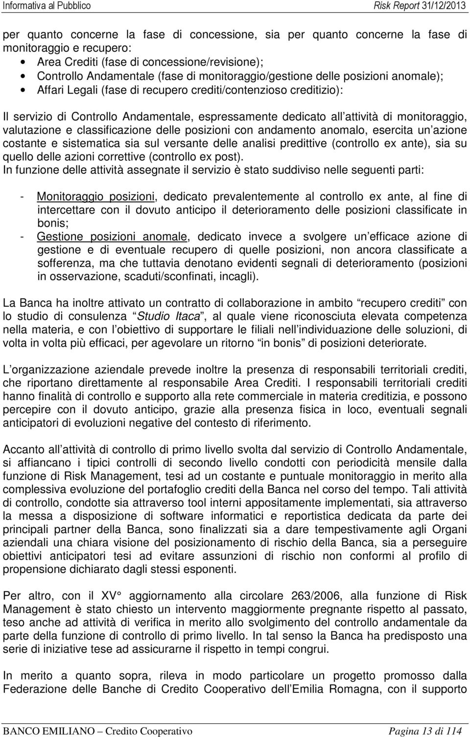 monitoraggio, valutazione e classificazione delle posizioni con andamento anomalo, esercita un azione costante e sistematica sia sul versante delle analisi predittive (controllo ex ante), sia su