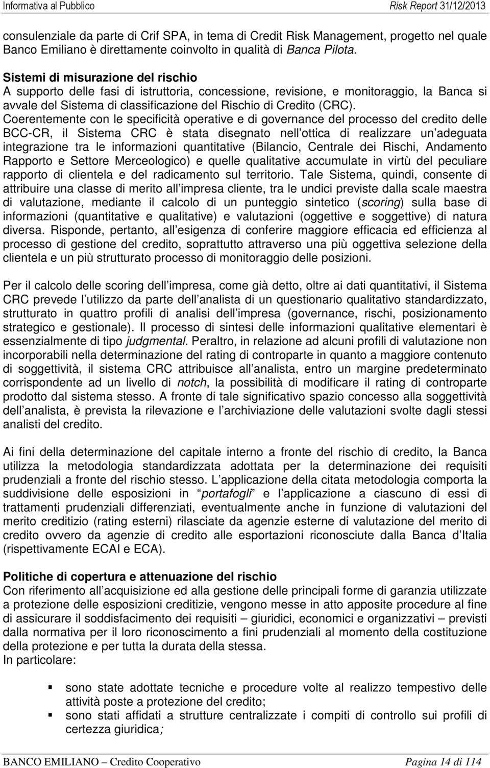 Coerentemente con le specificità operative e di governance del processo del credito delle BCC-CR, il Sistema CRC è stata disegnato nell ottica di realizzare un adeguata integrazione tra le