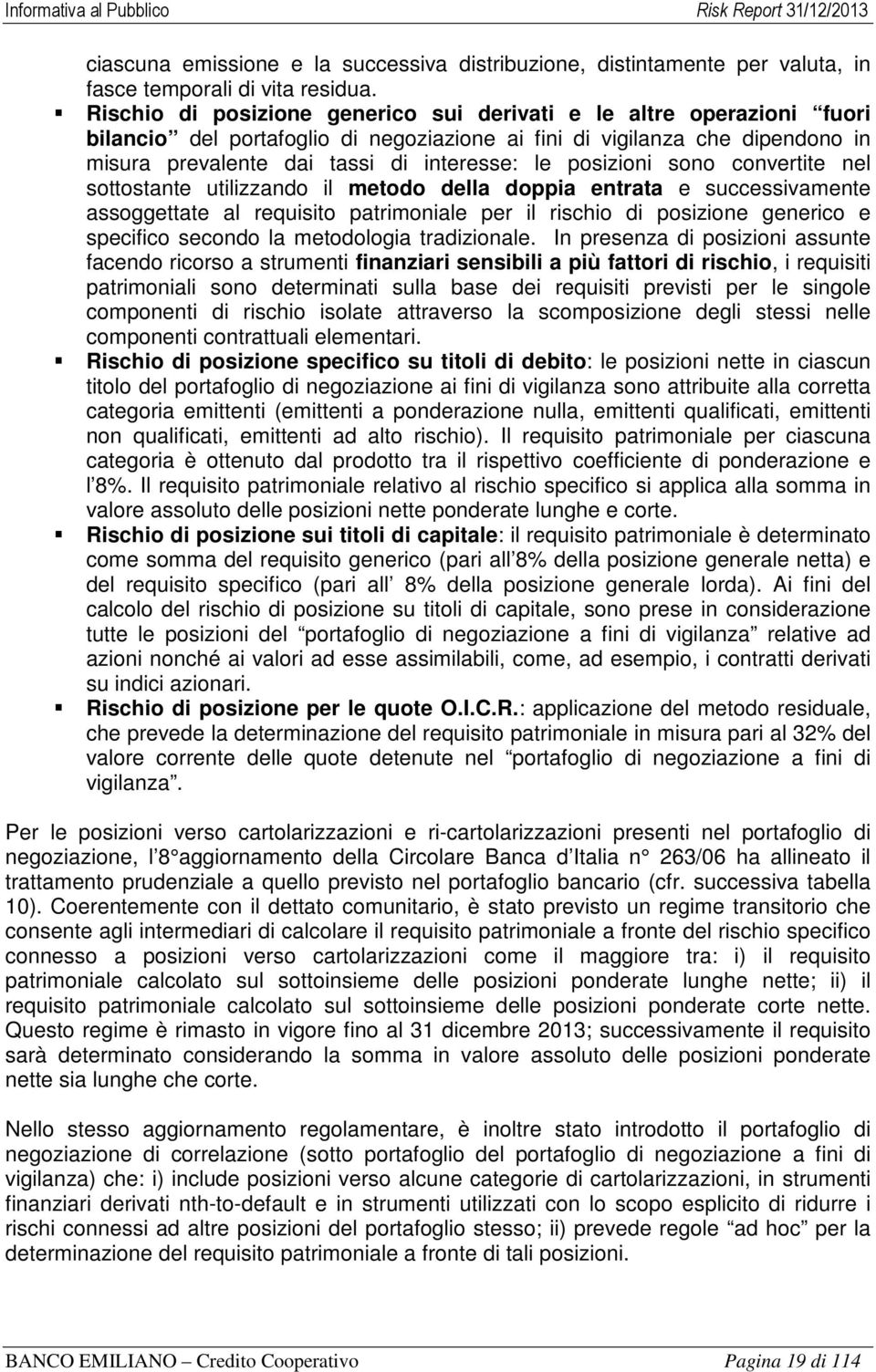 posizioni sono convertite nel sottostante utilizzando il metodo della doppia entrata e successivamente assoggettate al requisito patrimoniale per il rischio di posizione generico e specifico secondo