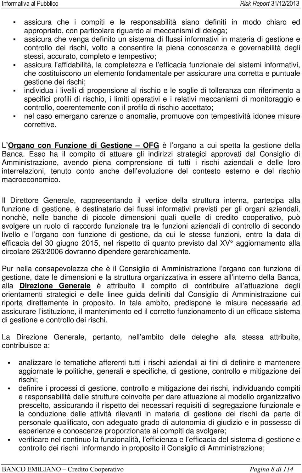 efficacia funzionale dei sistemi informativi, che costituiscono un elemento fondamentale per assicurare una corretta e puntuale gestione dei rischi; individua i livelli di propensione al rischio e le