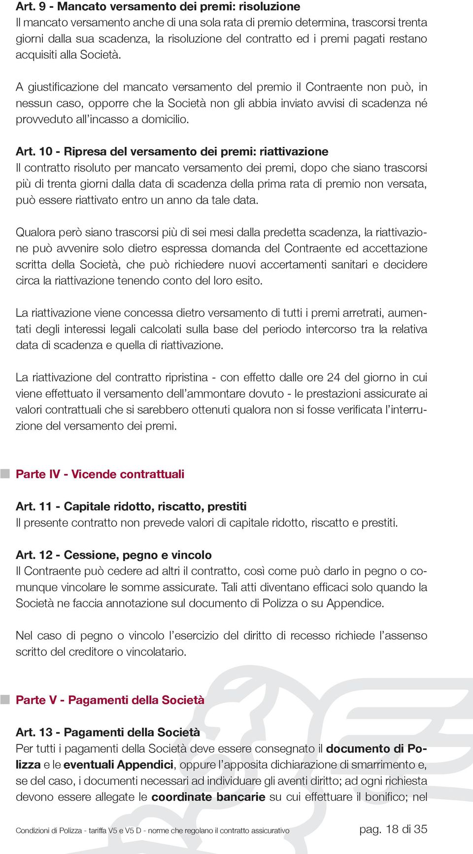 A giustificazione del mancato versamento del premio il Contraente non può, in nessun caso, opporre che la Società non gli abbia inviato avvisi di scadenza né provveduto all incasso a domicilio. Art.