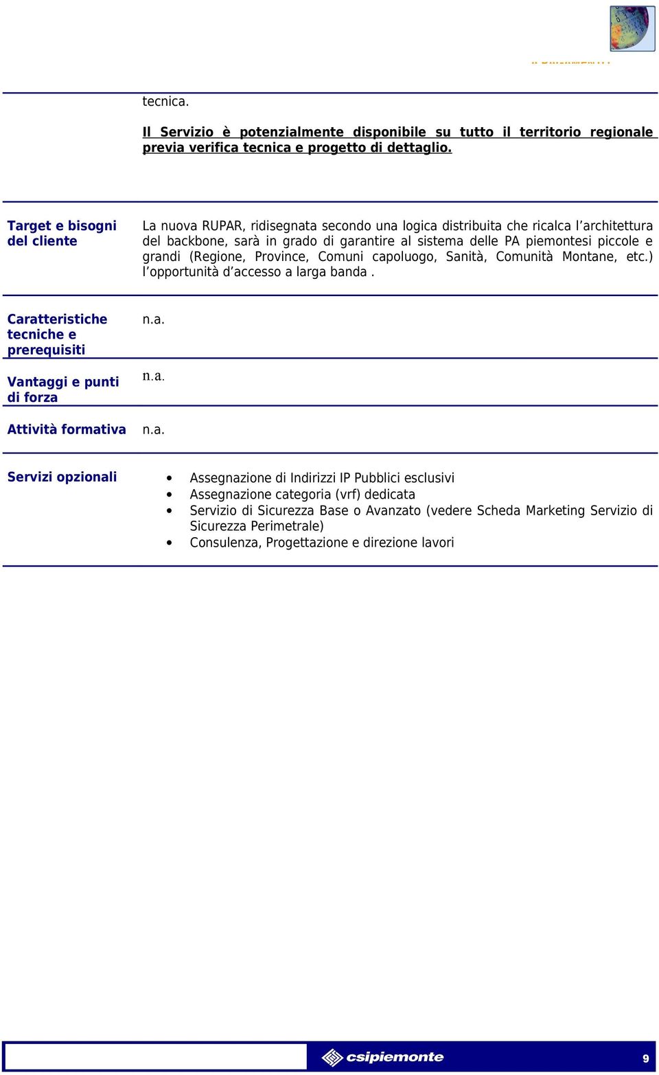 grandi (Regione, Province, Comuni capoluogo, Sanità, Comunità Montane, etc.) l opportunità d accesso a larga banda.