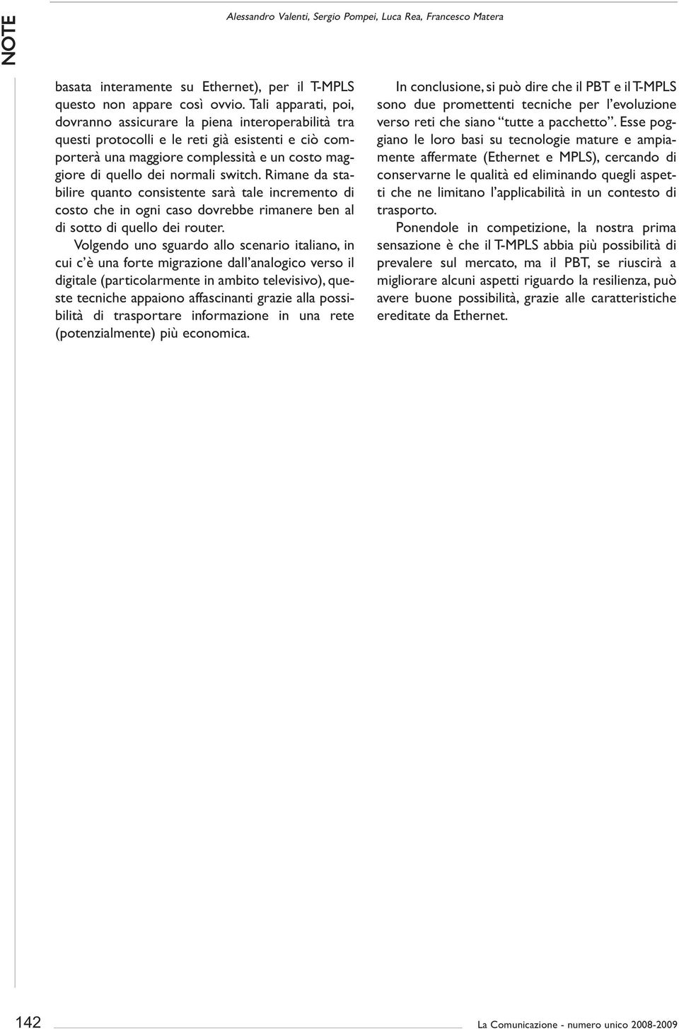 switch. Rimane da stabilire quanto consistente sarà tale incremento di costo che in ogni caso dovrebbe rimanere ben al di sotto di quello dei router.