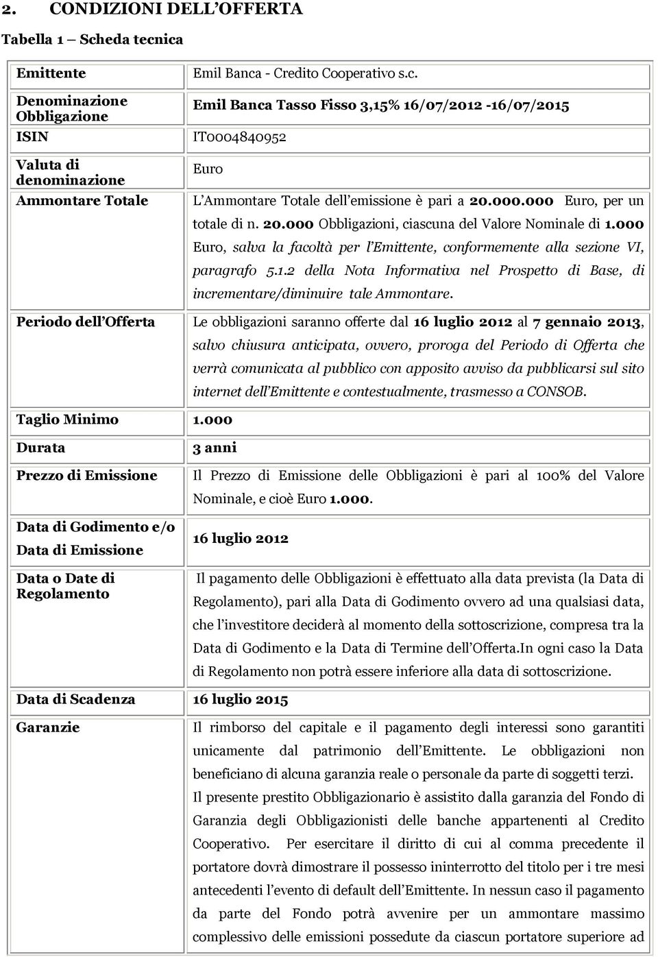 Periodo dell Offerta Le obbligazioni saranno offerte dal 16 luglio 2012 al 7 gennaio 2013, salvo chiusura anticipata, ovvero, proroga del Periodo di Offerta che verrà comunicata al pubblico con