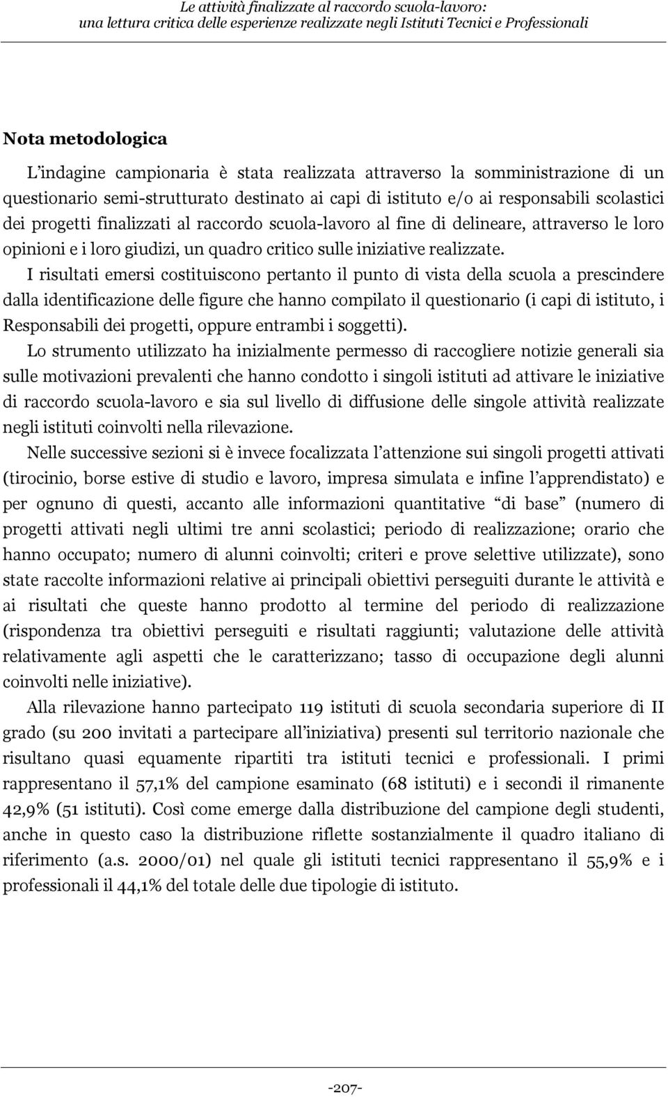 pertanto il punto di vista della scuola a prescindere dalla identificazione delle figure che hanno compilato il questionario (i capi di istituto, i Responsabili dei progetti, oppure entrambi i