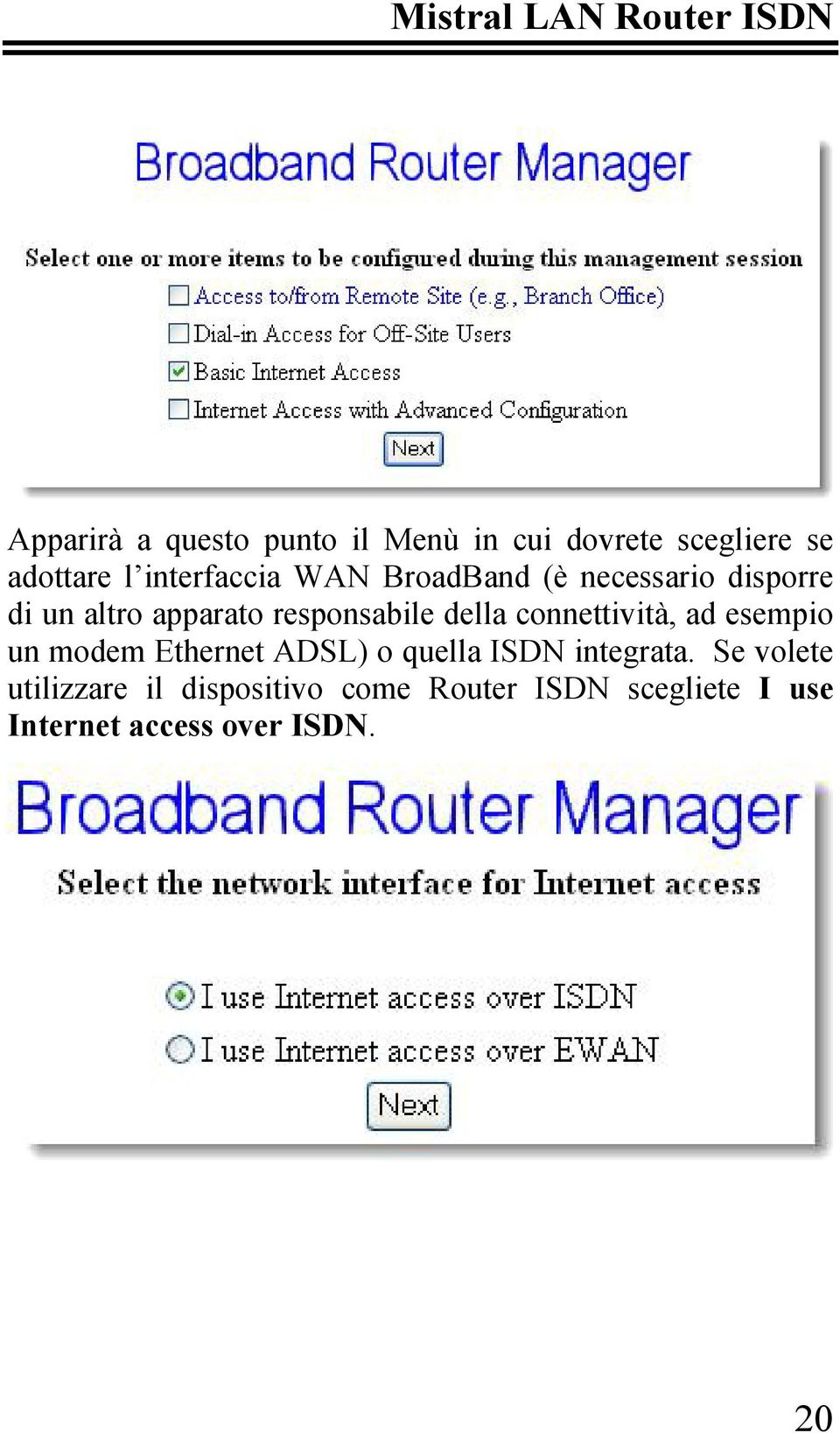 connettività, ad esempio un modem Ethernet ADSL) o quella ISDN integrata.