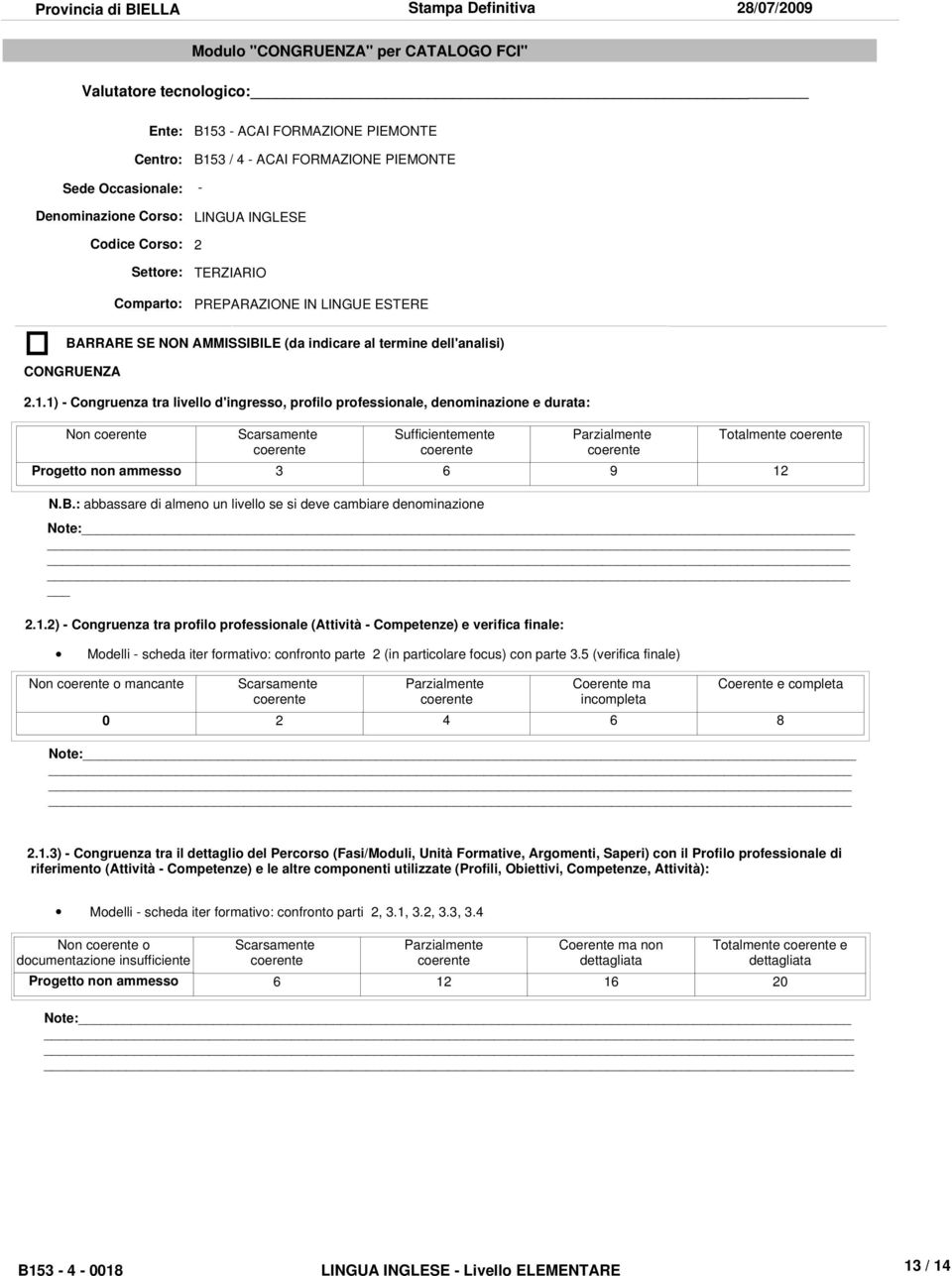 1) - Congruenza tra livello d'ingresso, profilo professionale, denominazione e durata: Non coerente Scarsamente coerente Sufficientemente coerente Parzialmente coerente Totalmente coerente Progetto