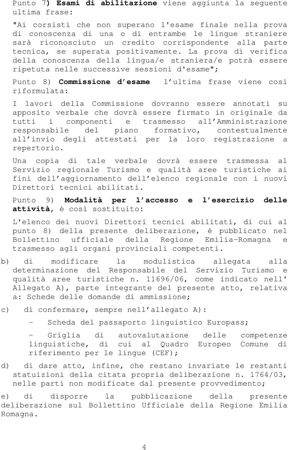 La prova di verifica della conoscenza della lingua/e straniera/e potrà essere ripetuta nelle successive sessioni d'esame"; Punto 8) Commissione d esame l ultima frase viene così riformulata: I lavori