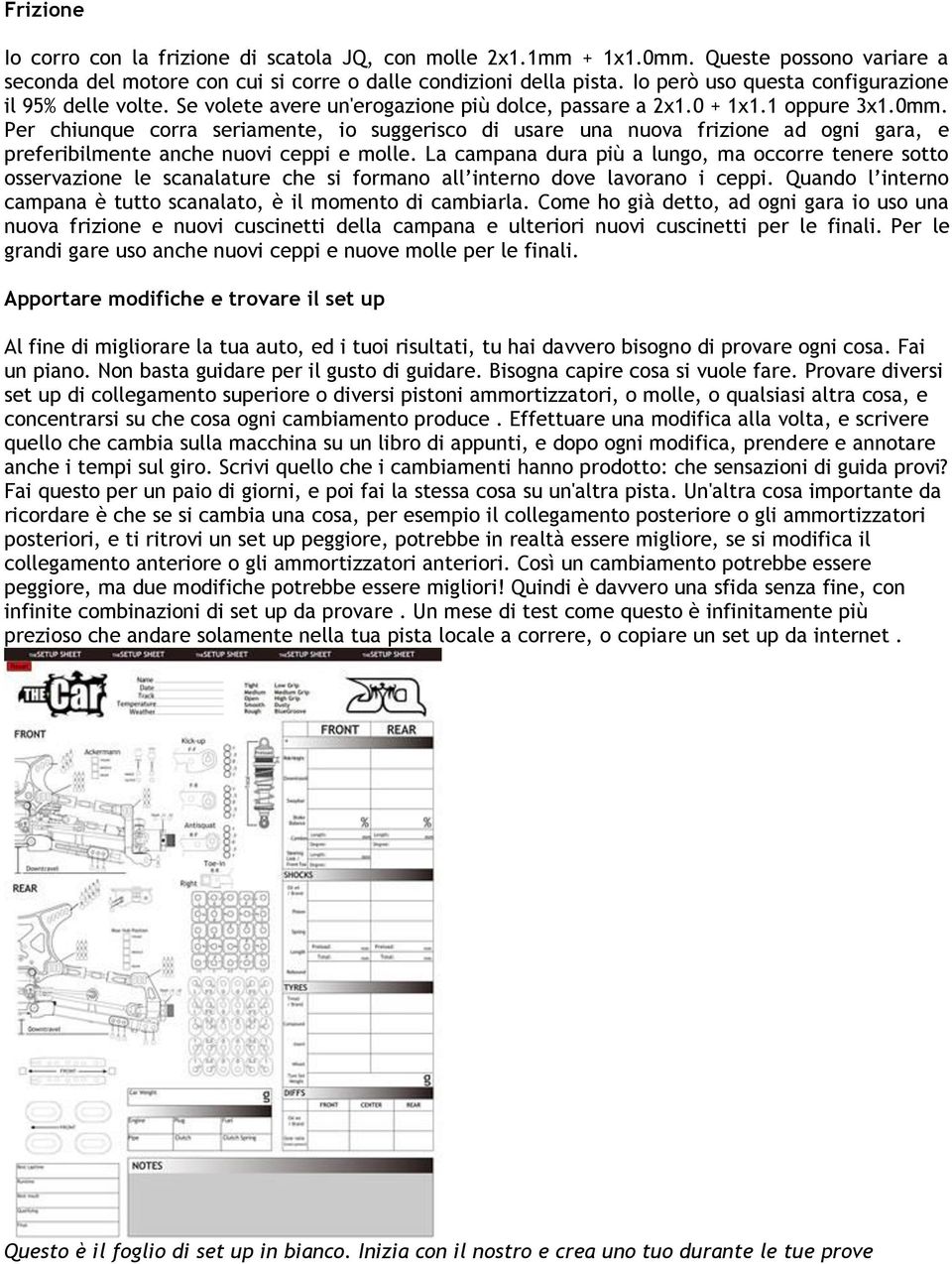 Per chiunque corra seriamente, io suggerisco di usare una nuova frizione ad ogni gara, e preferibilmente anche nuovi ceppi e molle.