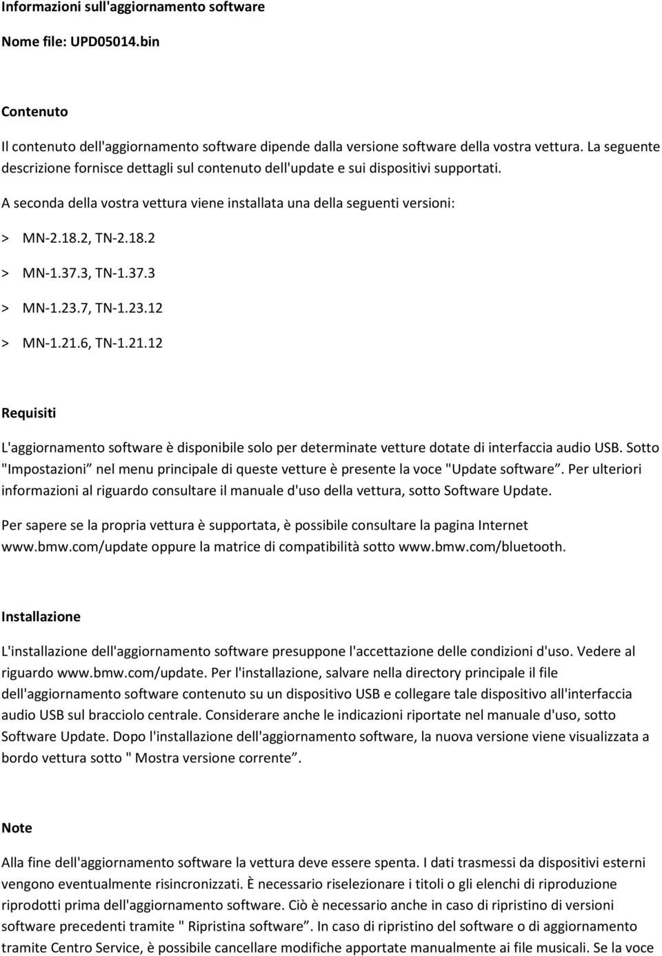 37.3, TN-1.37.3 > MN-1.23.7, TN-1.23.12 > MN-1.21.6, TN-1.21.12 Requisiti L'aggiornamento software è disponibile solo per determinate vetture dotate di interfaccia audio USB.