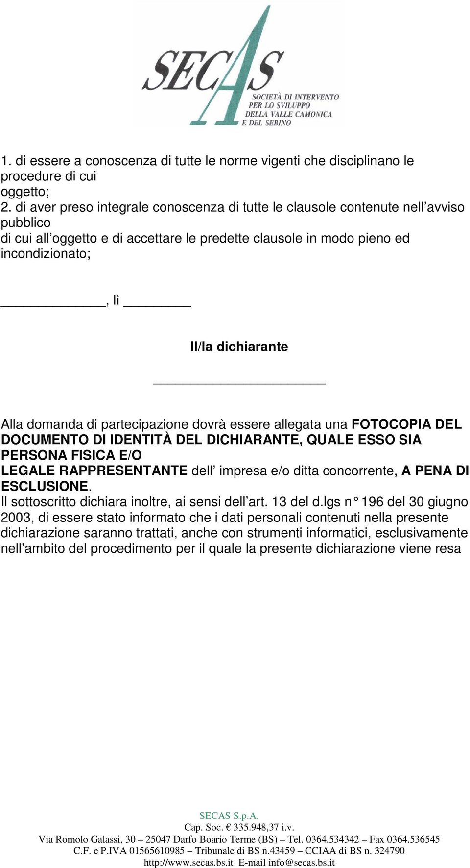 Alla domanda di partecipazione dovrà essere allegata una FOTOCOPIA DEL DOCUMENTO DI IDENTITÀ DEL DICHIARANTE, QUALE ESSO SIA PERSONA FISICA E/O LEGALE RAPPRESENTANTE dell impresa e/o ditta